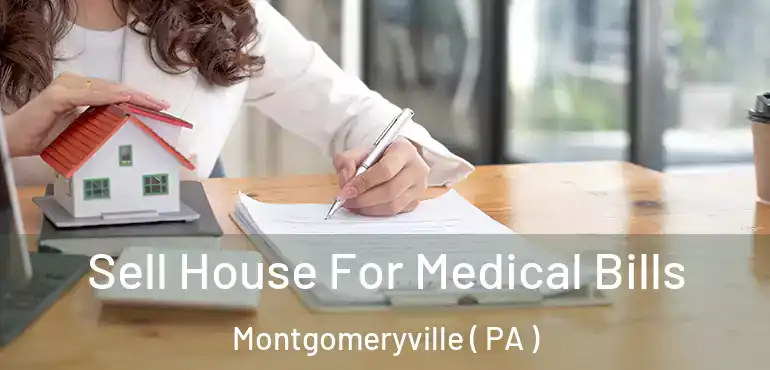  Sell House For Medical Bills Montgomeryville ( PA )