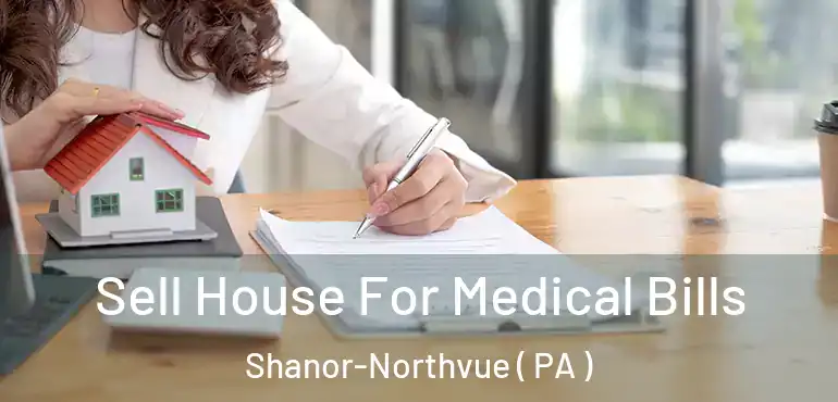  Sell House For Medical Bills Shanor-Northvue ( PA )