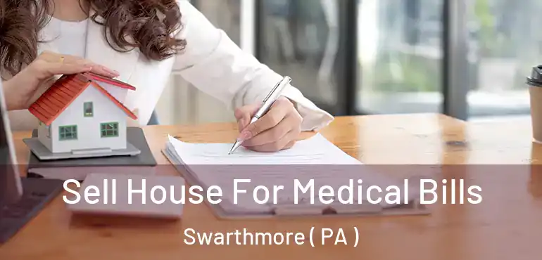  Sell House For Medical Bills Swarthmore ( PA )