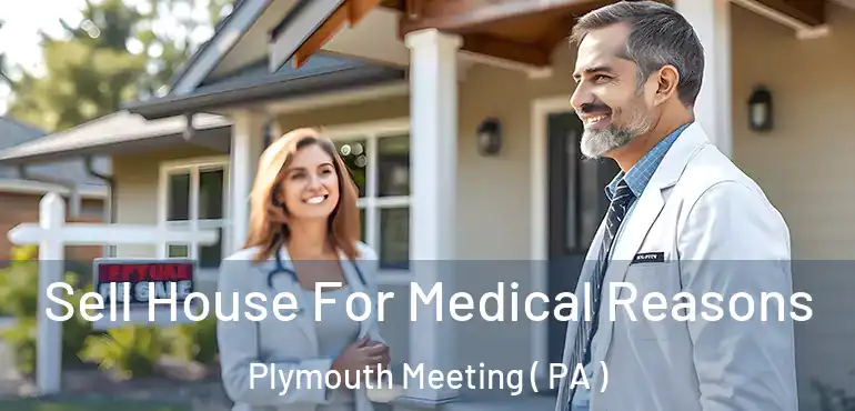  Sell House For Medical Reasons Plymouth Meeting ( PA )
