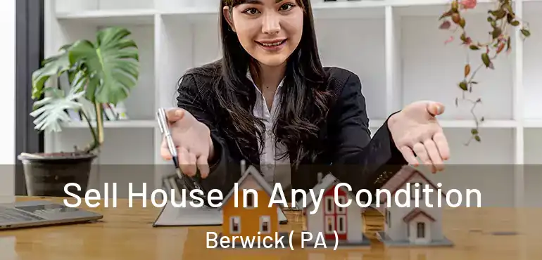  Sell House In Any Condition Berwick ( PA )