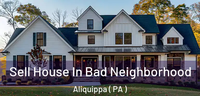  Sell House In Bad Neighborhood Aliquippa ( PA )