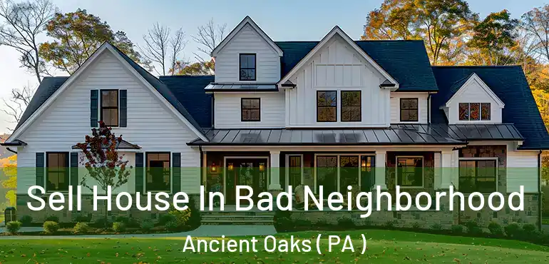 Sell House In Bad Neighborhood Ancient Oaks ( PA )