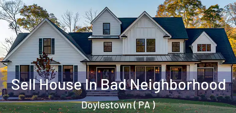  Sell House In Bad Neighborhood Doylestown ( PA )