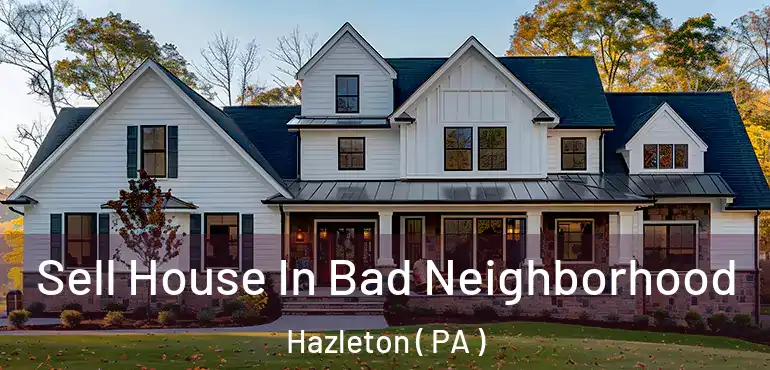  Sell House In Bad Neighborhood Hazleton ( PA )