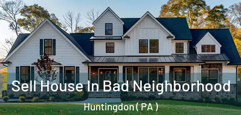  Sell House In Bad Neighborhood Huntingdon ( PA )