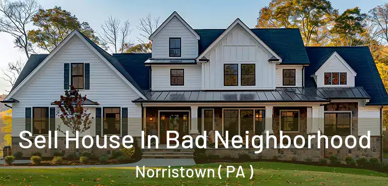  Sell House In Bad Neighborhood Norristown ( PA )