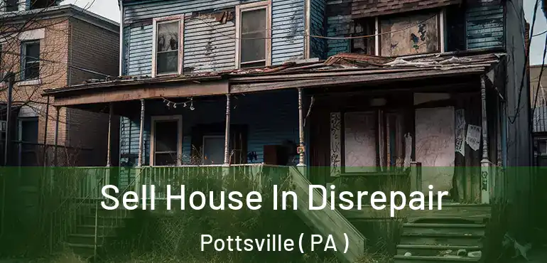  Sell House In Disrepair Pottsville ( PA )