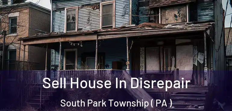  Sell House In Disrepair South Park Township ( PA )