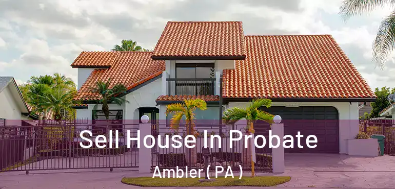  Sell House In Probate Ambler ( PA )