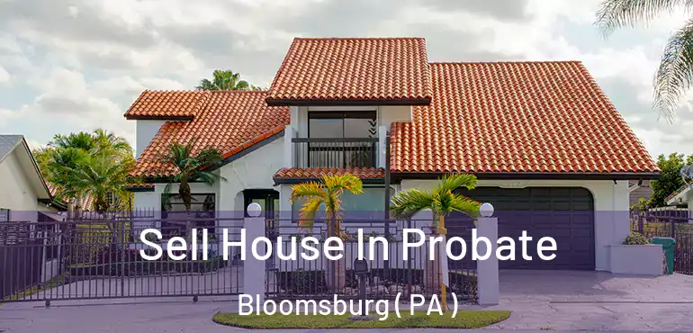  Sell House In Probate Bloomsburg ( PA )