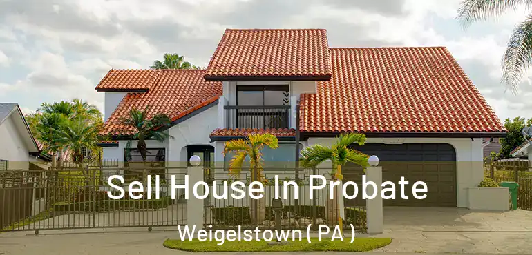  Sell House In Probate Weigelstown ( PA )