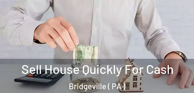  Sell House Quickly For Cash Bridgeville ( PA )