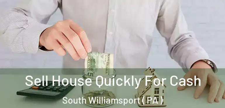  Sell House Quickly For Cash South Williamsport ( PA )
