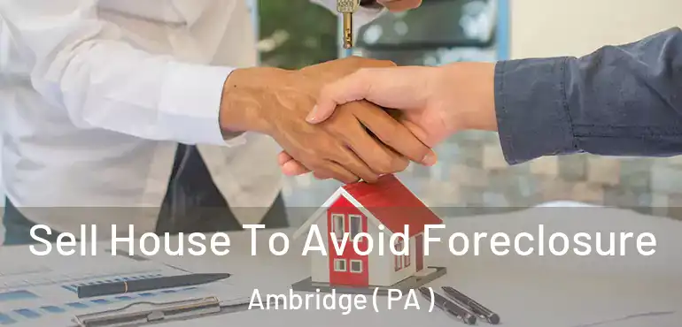  Sell House To Avoid Foreclosure Ambridge ( PA )