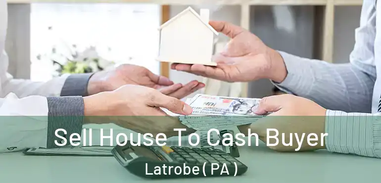  Sell House To Cash Buyer Latrobe ( PA )