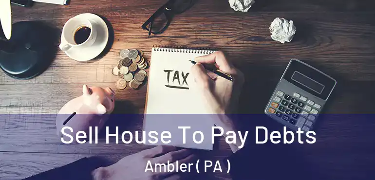  Sell House To Pay Debts Ambler ( PA )