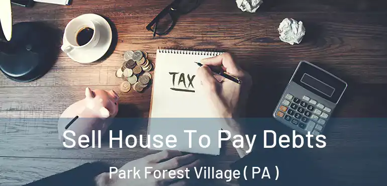  Sell House To Pay Debts Park Forest Village ( PA )