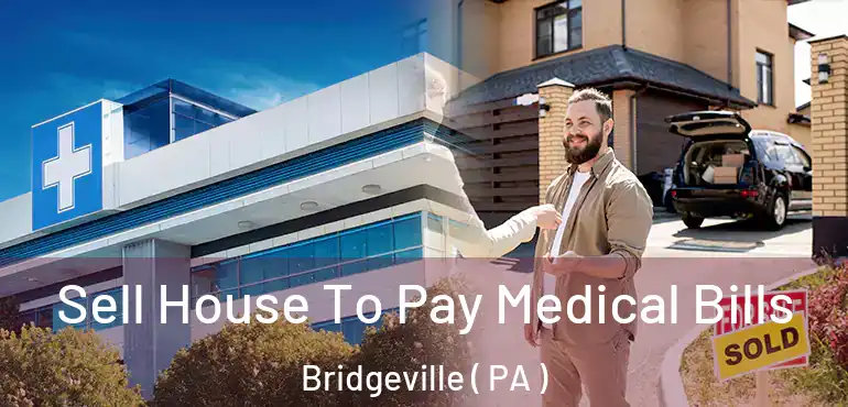  Sell House To Pay Medical Bills Bridgeville ( PA )