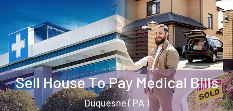  Sell House To Pay Medical Bills Duquesne ( PA )