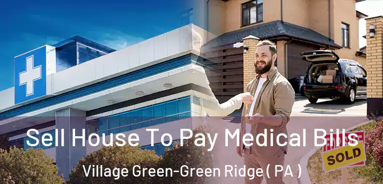  Sell House To Pay Medical Bills Village Green-Green Ridge ( PA )