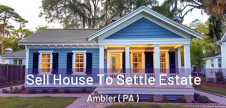  Sell House To Settle Estate Ambler ( PA )