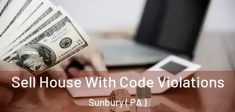  Sell House With Code Violations Sunbury ( PA )
