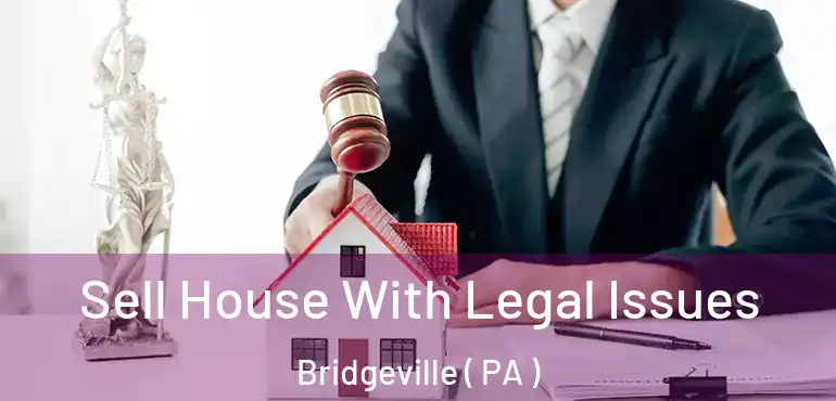  Sell House With Legal Issues Bridgeville ( PA )
