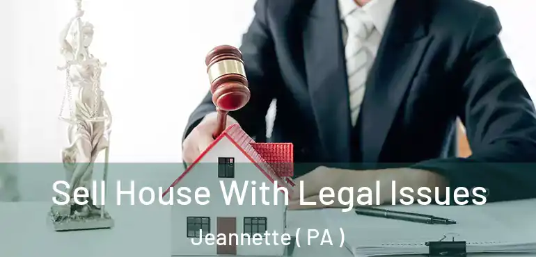  Sell House With Legal Issues Jeannette ( PA )