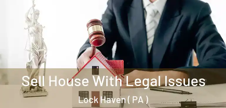  Sell House With Legal Issues Lock Haven ( PA )