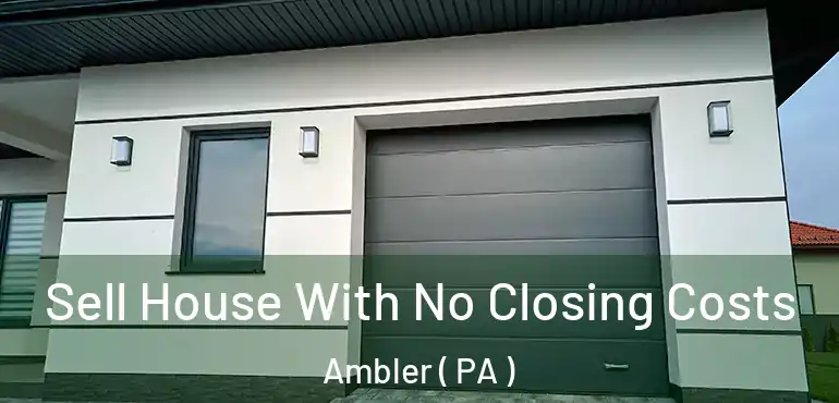  Sell House With No Closing Costs Ambler ( PA )