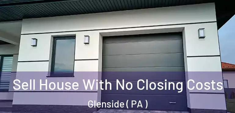  Sell House With No Closing Costs Glenside ( PA )
