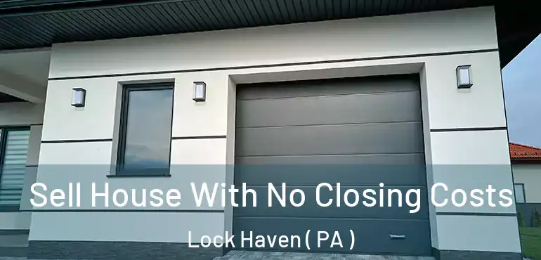  Sell House With No Closing Costs Lock Haven ( PA )