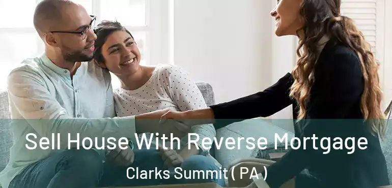  Sell House With Reverse Mortgage Clarks Summit ( PA )