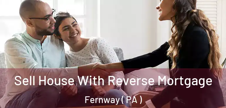  Sell House With Reverse Mortgage Fernway ( PA )