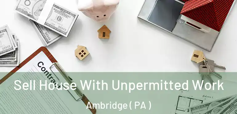  Sell House With Unpermitted Work Ambridge ( PA )