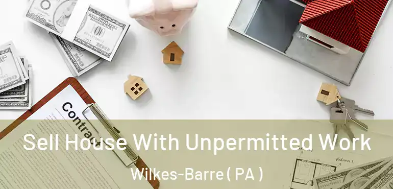  Sell House With Unpermitted Work Wilkes-Barre ( PA )