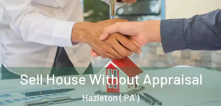  Sell House Without Appraisal Hazleton ( PA )