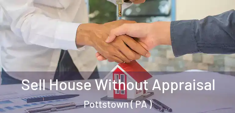  Sell House Without Appraisal Pottstown ( PA )
