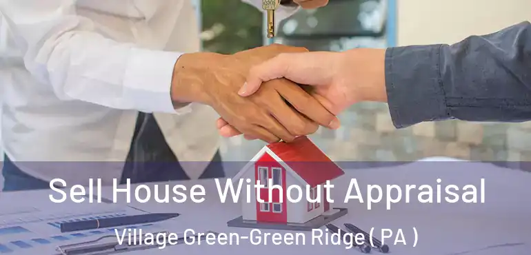  Sell House Without Appraisal Village Green-Green Ridge ( PA )
