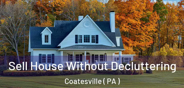  Sell House Without Decluttering Coatesville ( PA )