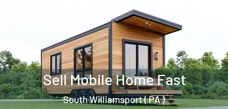  Sell Mobile Home Fast South Williamsport ( PA )