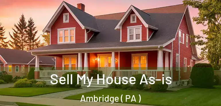  Sell My House As-is Ambridge ( PA )