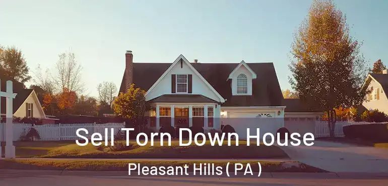  Sell Torn Down House Pleasant Hills ( PA )